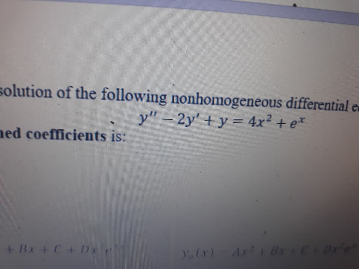 solution of the following nonhomogeneous differential e
y" - 2y' +y = 4x² + e*
ned coefficients is:
+ Bx + C+ Dx e
V CX)Ax BxC Drie
