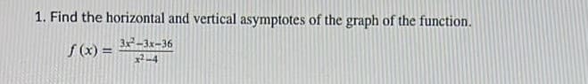 1. Find the horizontal and vertical asymptotes of the graph of the function.
f (x) =
3x-3x-36
4
