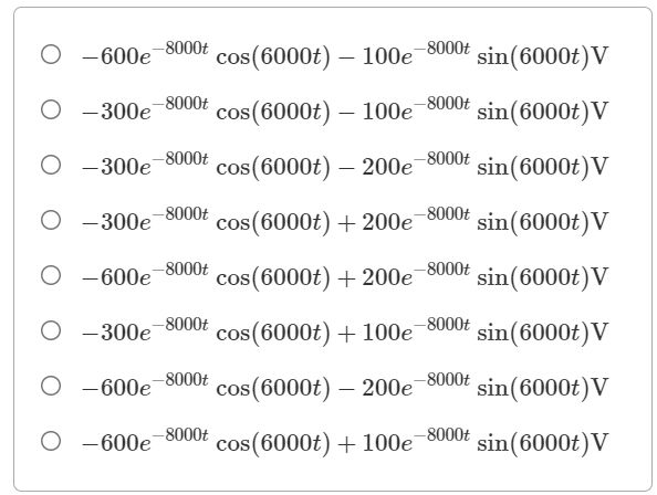 -8000t
O -600e
cos(6000t) – 100e-8000t
sin(6000t)V
-8000t
O -300e-8000t
cos(6000t) – 100e
sin(6000t)V
-8000t
-8000t
O -300e
cos(6000t) – 200e
sin(6000t)V
O -300e-8000t
cos(6000t) + 200e-8000£
sin(6000t)V
-8000t
-8000t
O -600e
cos(6000t) + 200e
sin(6000t)V
-8000t
O -300e
cos(6000t) + 100e-8000t
sin(6000t)V
O -600e
-8000t
cos(6000t) – 200e
-8000t
sin(6000t)V
-8000t
O -600e
cos(6000t) + 100e-8000t
sin(6000t)V
