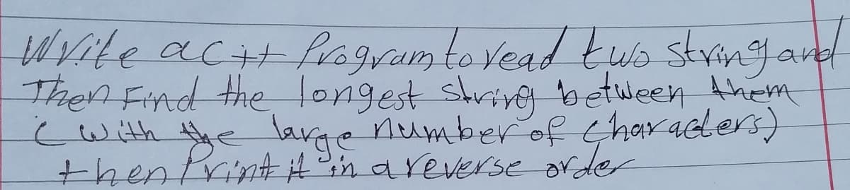 Write ac+fragram to Vead two stringand
Then Find the longest shrive between Ahem
cwith the large numberof Gharacders)
thentrintiA?in areverse order
