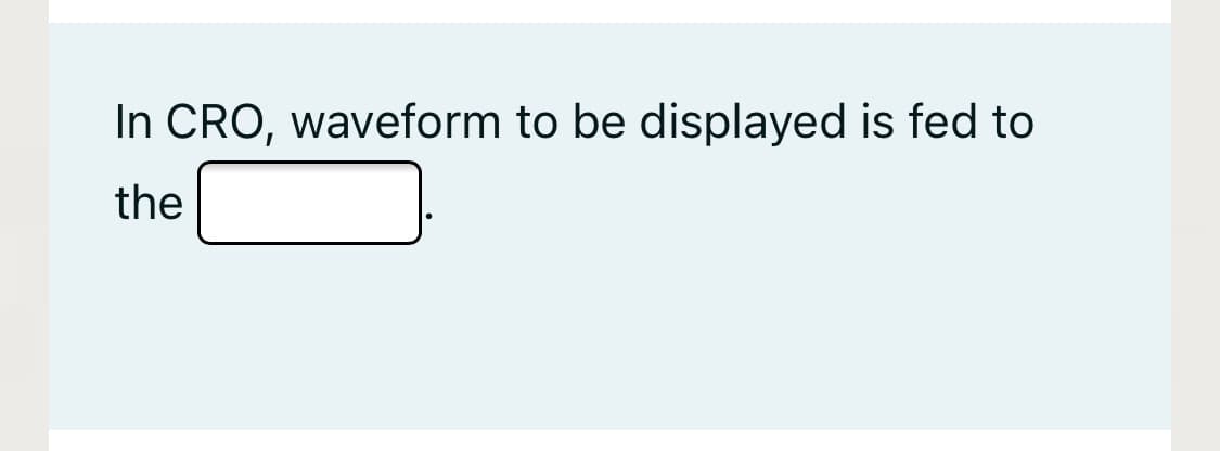 In CRO, waveform to be displayed is fed to
the
