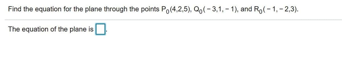 Find the equation for the plane through the points Po(4,2,5), Qo(- 3,1, – 1), and Ro(- 1, – 2,3).
The equation of the plane is
