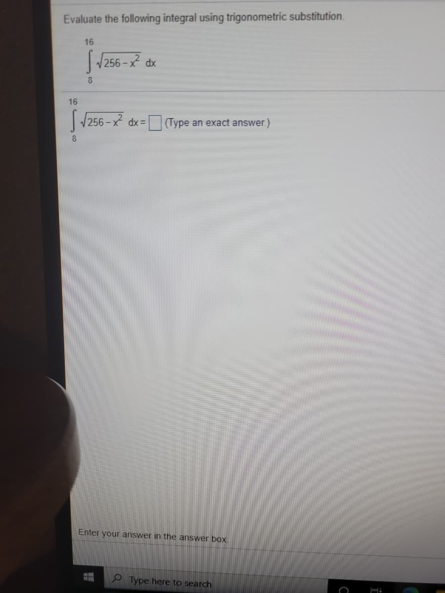 Evaluate the following integral using trigonometric substitution.
16
256-x² dx
8.
16
256 - x dx= Type an exact answer.)
Enter your answer in the answer boX.
Type here to search
