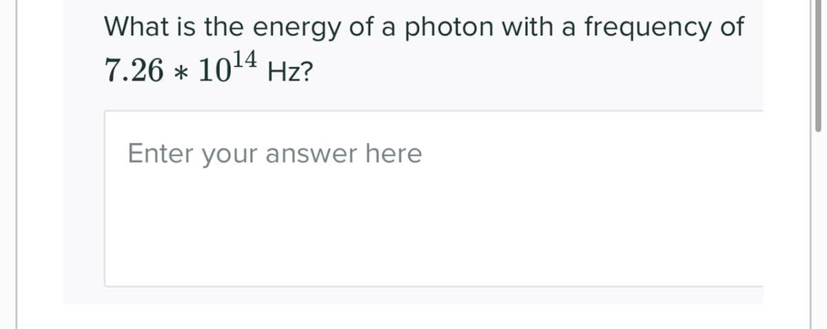 What is the energy of a photon with a frequency of
7.26 * 10¹4 Hz?
Enter your answer here