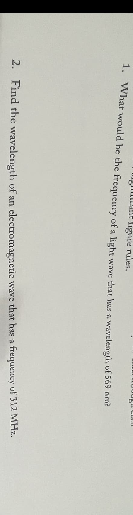 giant figure rules.
1. What would be the frequency of a light wave that has a wavelength of 569 nm?
Cach
2. Find the wavelength of an electromagnetic wave that has a frequency of 312 MHz.