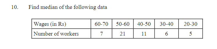 10.
Find median of the following data
Wages (in Rs)
Number of workers
60-70
7
50-60
21
40-50
11
30-40
6
20-30
5