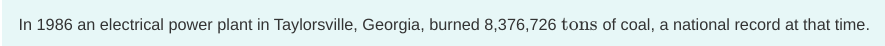 In 1986 an electrical power plant in Taylorsville, Georgia, burned 8,376,726 tons of coal, a national record at that time.
