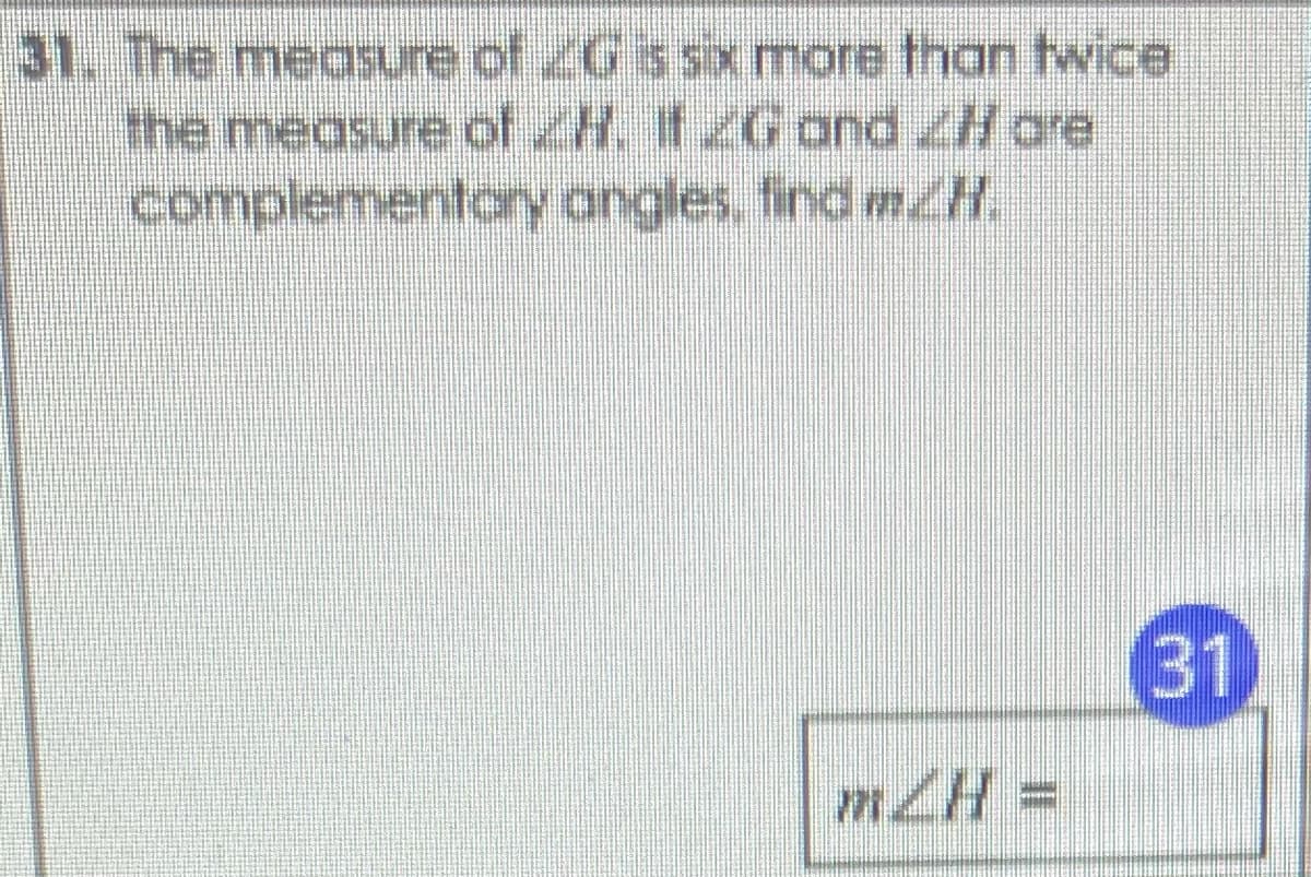 31. The measure of ZG s sx more than twice
the measure of ZH. If ZG and H ore
complementory angles. find mH.
31
mZH D
