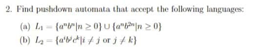 2. Find pushdown automata that accept the following languages:
(a) L₁= {a"b|n>0}U {ab²n/n >0}
(b) L₂= {abci jor j k}