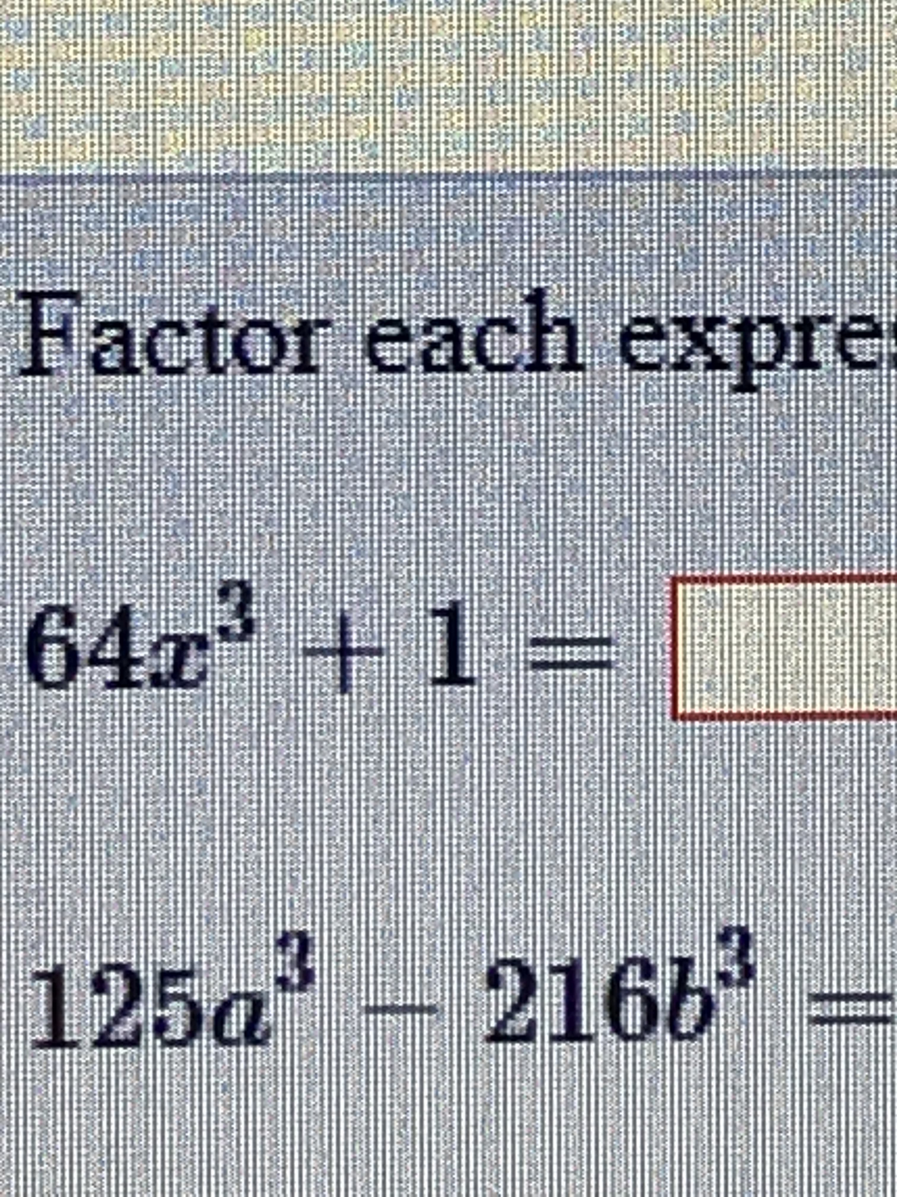 Factor each expre
647 +1 =
125a – 216b
