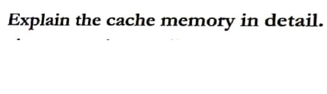 Explain the cache memory in detail.