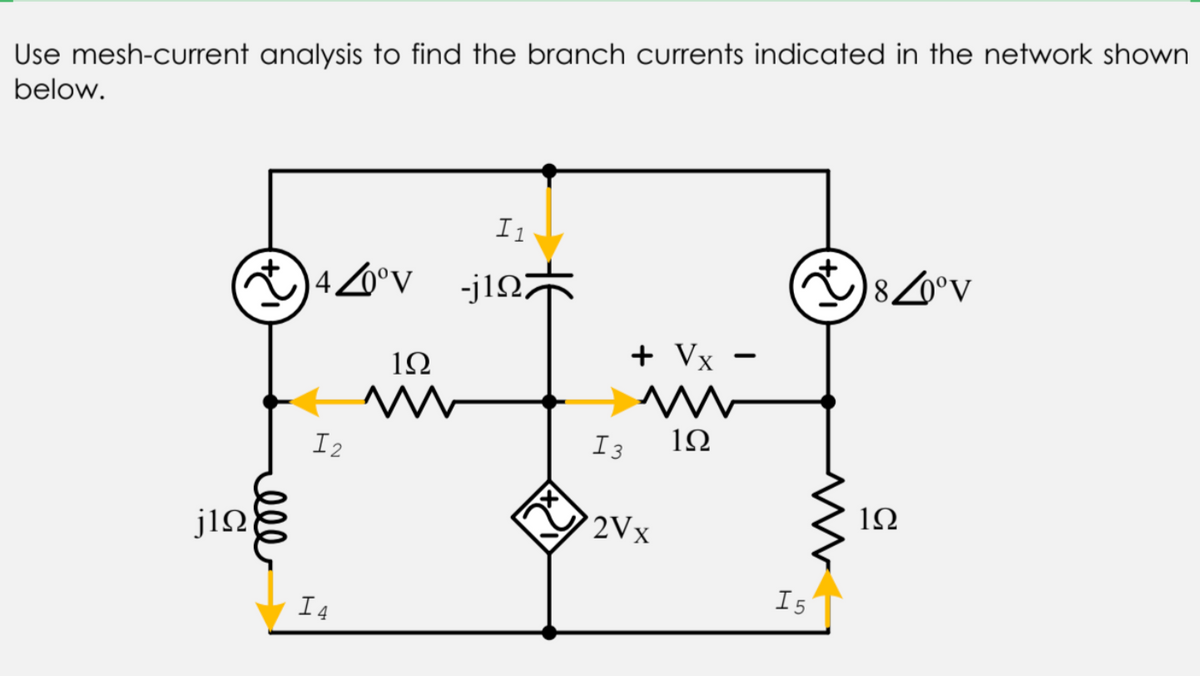 Use mesh-current analysis to find the branch currents indicated in the network shown
below.
I1
4 0°v
-j1Q7
8Z0°V
1Ω
+ Vx
I2
I3
1Ω
1Ω
2Vx
I4
I5
el
