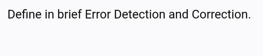 Define in brief Error Detection and Correction.
