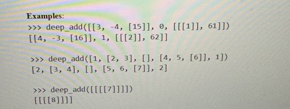 Examples:
>>> deep_add ([[3, -4, [15]], 0, [[[1]], 61]])
[[4, -3, [16]], 1, [[[2]], 62]]
>>> deep_add ([1, [2, 3], [], [4, 5, [6]], 1])
[2, [3, 4], [], [5, 6, [7]], 2]
>>> deep_add([[[[7]]]])
[[[[8]]]]