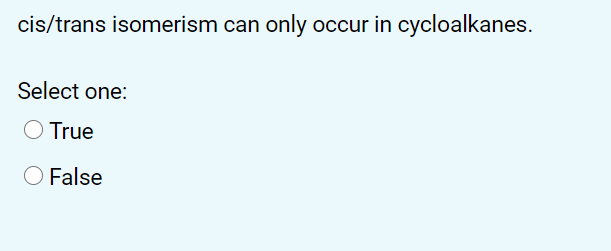 cis/trans isomerism can only occur in cycloalkanes.
Select one:
O True
O False
