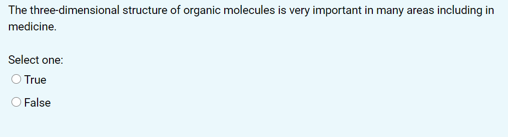 The three-dimensional structure of organic molecules is very important in many areas including in
medicine.
Select one:
O True
O False
