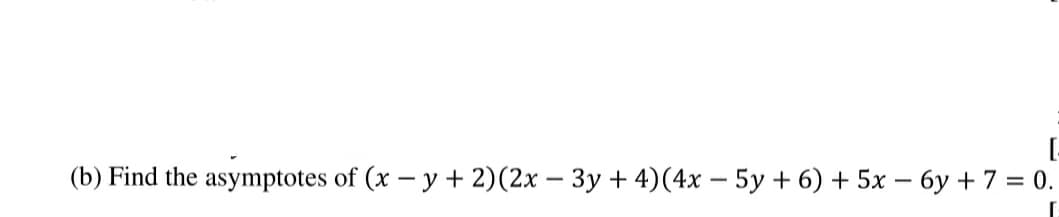 (b) Find the asymptotes of (x – y + 2)(2x – 3y + 4)(4x – 5y + 6) + 5x – 6y + 7 = 0.
