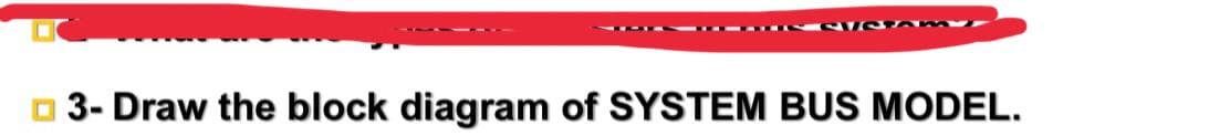 O 3- Draw the block diagram of SYSTEM BUS MODEL.
