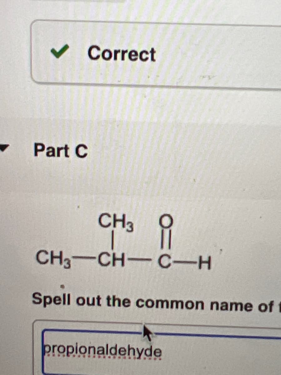 ✓ Correct
Part C
CH3
CH,—CH— CH
Spell out the common name of
propionaldehyde