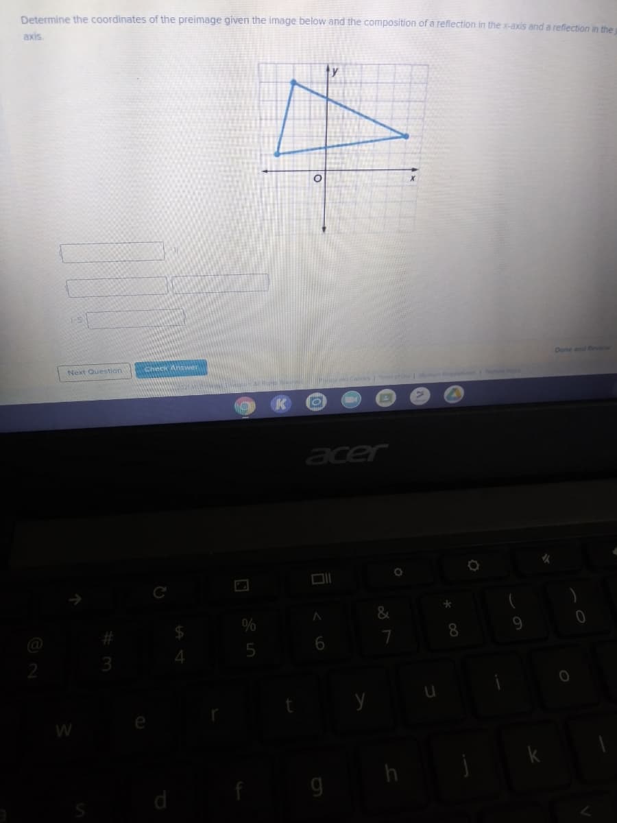 Determine the coordinates of the preimage given the image below and the composition of a reflection in the x-axis and a reflection in the
axis
ty
Done and Review
Next Question
Check Answer
anCocles Tt of he
acer
%
9.
4
5
W
d
