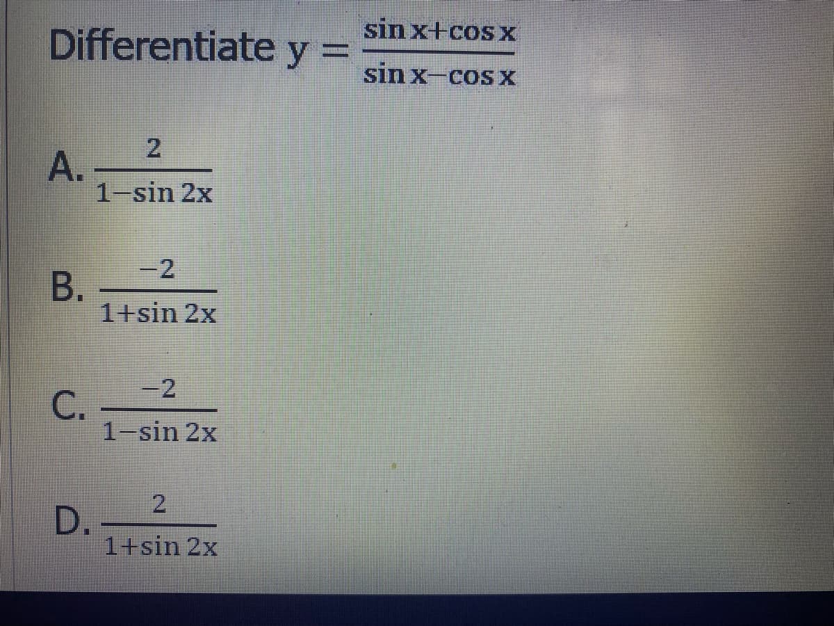 sin x+cos x
Differentiate y =
sin x-cos x
2
А.
1-sin 2x
-2
B.
1+sin 2x
-D2
С.
1-sin 2x
2.
D.
1+sin 2x
