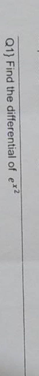 Q1) Find the differential of ex²