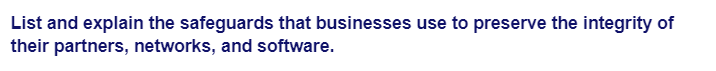 List and explain the safeguards that businesses use to preserve the integrity of
their partners, networks, and software.