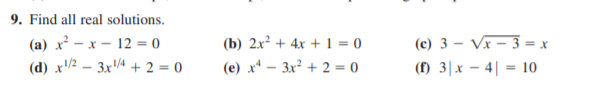 9. Find all real solutions.
(b) 2x² + 4x + 1 = 0
(a) x - x - 12 = 0
(d) x/2 – 3x4 + 2 = 0
(c) 3 – Vx – 3 = x
(e) x* – 3x² + 2 = 0
(f) 3|x – 4||
10
%3D
