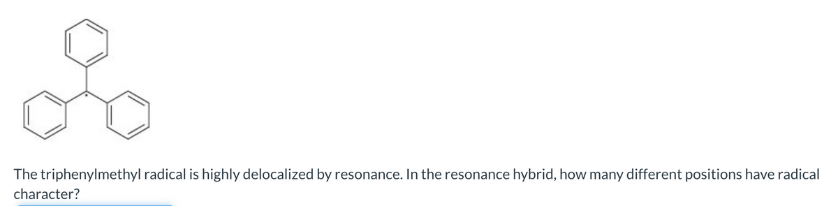 of
The triphenylmethyl radical is highly delocalized by resonance. In the resonance hybrid, how many different positions have radical
character?
