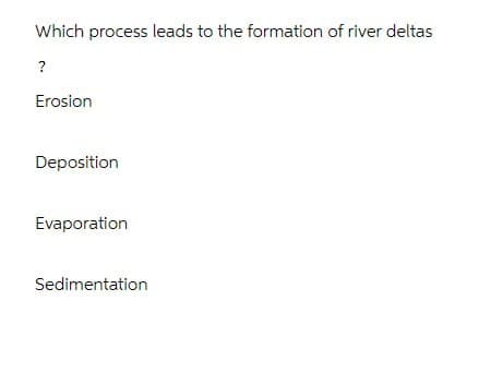 Which process leads to the formation of river deltas
?
Erosion
Deposition
Evaporation
Sedimentation