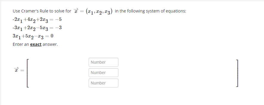 Use Cramer's Rule to solve for = (1, 2, 3) in the following system of equations:
-2x₁ +4x₂+2x3 = -5
-3x1+2x2-5x3 = -3
3x1+5x2-x3 = 0
Enter an exact answer.
18
||
Number
Number
Number