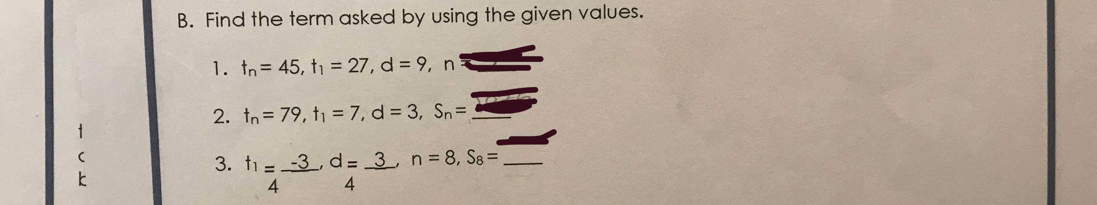 B. Find the term asked by using the given values.
1. In= 45, t1 = 27, d = 9, n
%3D
%3D
2. tn= 79, t1 = 7, d = 3, Sn=
%3D
1
3. t = -3_, d = 3 n = 8, S8 =
%3D
4
