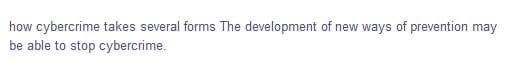 how cybercrime takes several forms The development of new ways of prevention may
be able to stop cybercrime.
