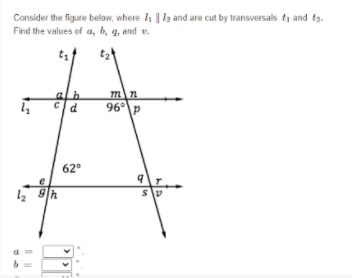 Consider the figure below, where 1 || la and are cut by transversals ti and ta.
Find the values of a, b, q, and v.
mn
96P
alb
62°
