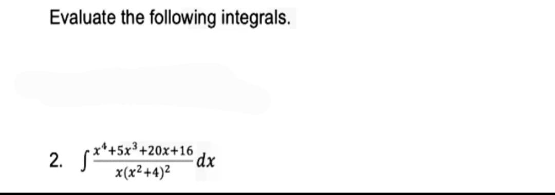 Evaluate the following integrals.
2.
√x* +5x³+
x+5x³+20x+16
x(x²+4)²
dx