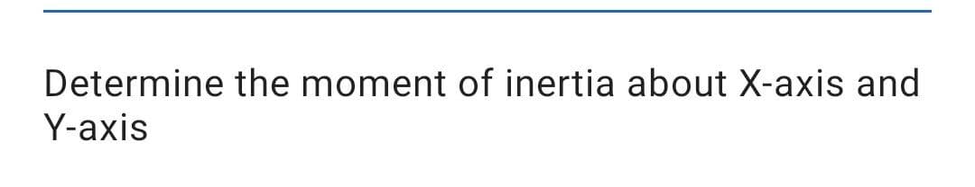 Determine the moment of inertia about X-axis and
Y-axis