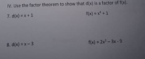 IV. Use the factor theorem to show that d(x) is a factor of f(x).
7. d(x) = x + 1
f(x) = x +1
8. d(x) = x- 3
f(x) = 2x - 3x -9
