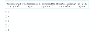 Determine which of the functions are the solutions of the differential equation: y" - xy +y = 0.
c.y =1-x
a y=x
b.y =x
d. y = 2x - 2
e. y =0
