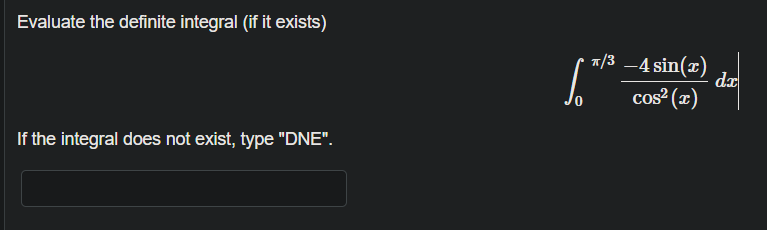 Evaluate the definite integral (if it exists)
*/3 –4 sin(x)
da
cos² (x)
If the integral does not exist, type "DNE".
