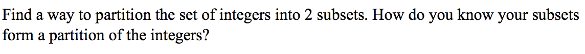 Find a way to partition the set of integers into 2 subsets. How do you know your subsets
form a partition of the integers?
