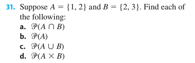 31. Suppose A = {1, 2} and B
the following:
a. P(A N B)
b. P(A)
с. Ф(A U B)
d. P(A × B)
{2, 3}. Find each of
