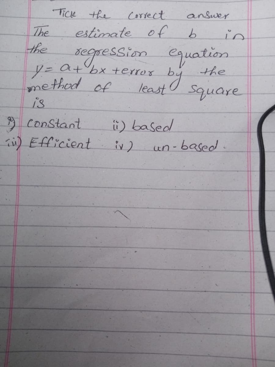 Tick the
Correct
answer
The
estimate of
9.
in
the
segression equationm
ノニ
method of
a+bx +error
the
least Square
is
constant
ü) based
り Efficient
un- based .
