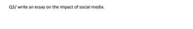 03/ write an essay on the impact of social media.
