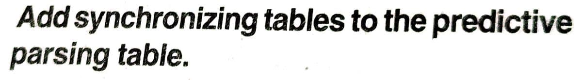 Add synchronizing tables to the predictive
parsing table.
