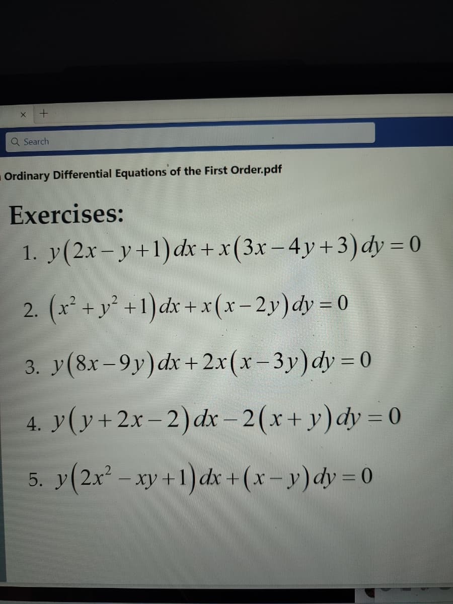 X +
Q Search
Ordinary Differential Equations of the First Order.pdf
Exercises:
1. y(2x-y+1) dx + x(3x-4y+3) dy = 0
2. (x² + y² +1) dx + x(x-2y)dy = 0
3. y(8x-9y) dx + 2x(x-3y) dy = 0
4. y(y + 2x-2) dx-2(x+y)dy=0
y(2x²-xy+1) dx + (x - y) dy=0
5.