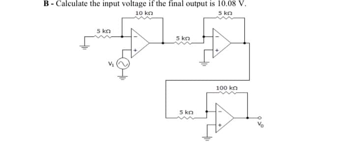 B - Calculate the input voltage if the final output is 10.08 V.
10 ka
5 kn
5 kn
5 kn
100 kn
5 kn
