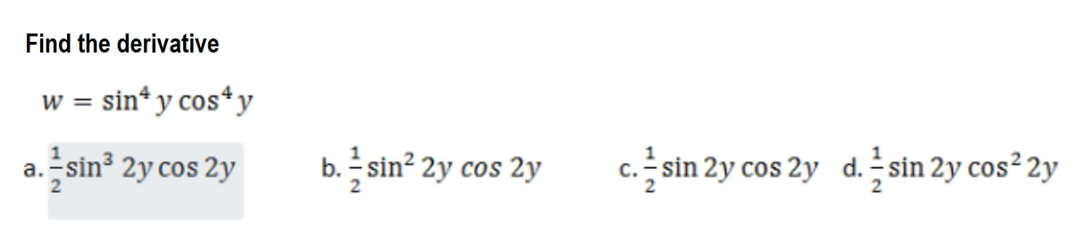 Find the derivative
w = sin* y cos*y
a. sin³ 2y cos 2y
b. sin² 2y cos 2y
c. sin 2y cos 2y d. sin 2y cos² 2y
2
