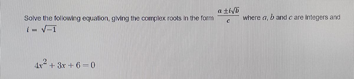 a tivo
Solve the following equation, glving the complex roots In the form
V-1
where a, b and c are integers and
i =
4x + 3x + 6 = 0
