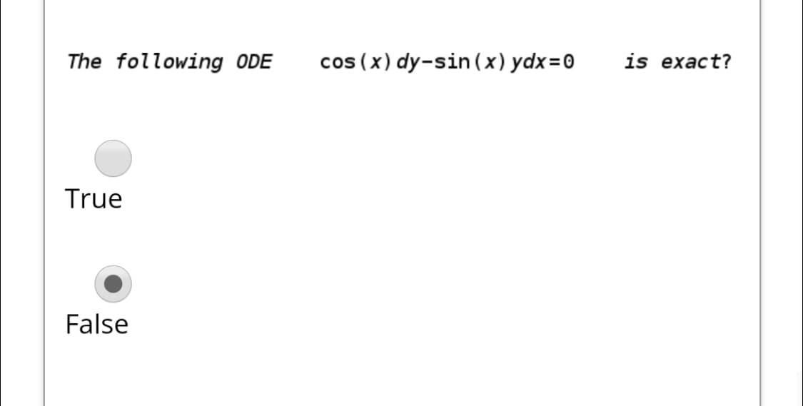 The following ODE
cos (x) dy-sin (x) ydx=0
is exact?
True
False
