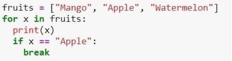 fruits = ["Mango", "Apple", "Watermelon"]
%3D
for x in fruits:
print (x)
if x == "Apple":
break
